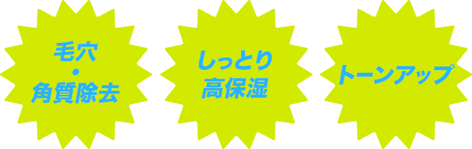 毛穴 ・ 角質除去 しっとり 高保湿 トーンアップ